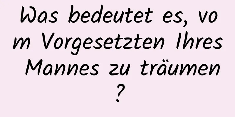 Was bedeutet es, vom Vorgesetzten Ihres Mannes zu träumen?