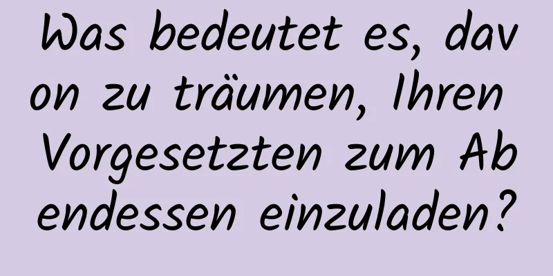 Was bedeutet es, davon zu träumen, Ihren Vorgesetzten zum Abendessen einzuladen?