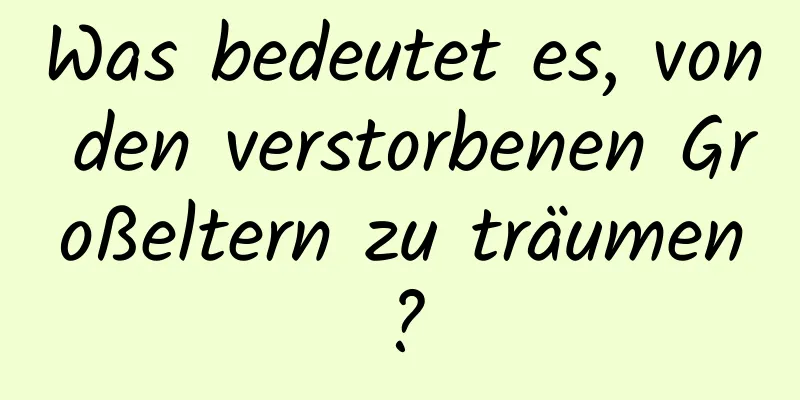 Was bedeutet es, von den verstorbenen Großeltern zu träumen?