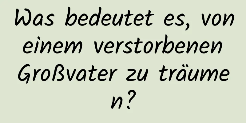 Was bedeutet es, von einem verstorbenen Großvater zu träumen?