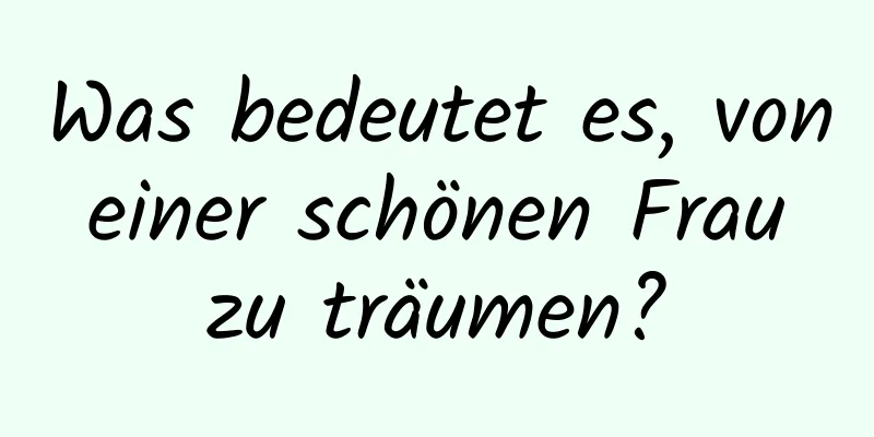 Was bedeutet es, von einer schönen Frau zu träumen?