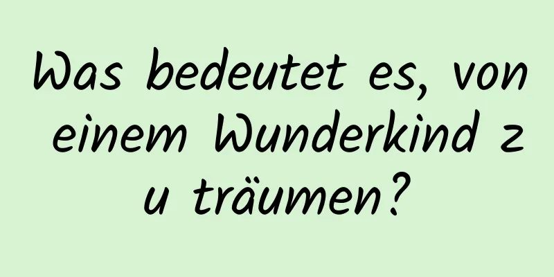 Was bedeutet es, von einem Wunderkind zu träumen?