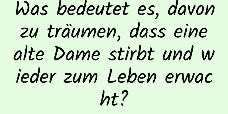 Was bedeutet es, davon zu träumen, dass eine alte Dame stirbt und wieder zum Leben erwacht?