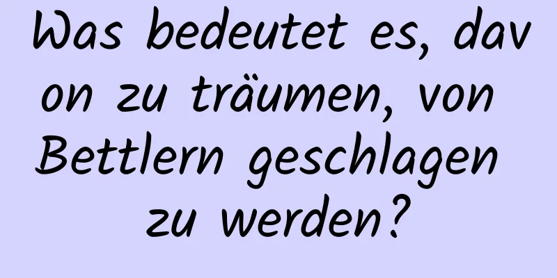 Was bedeutet es, davon zu träumen, von Bettlern geschlagen zu werden?