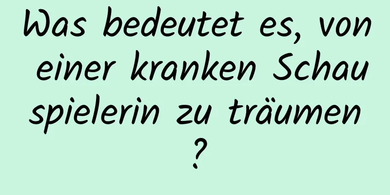 Was bedeutet es, von einer kranken Schauspielerin zu träumen?