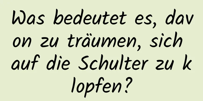 Was bedeutet es, davon zu träumen, sich auf die Schulter zu klopfen?