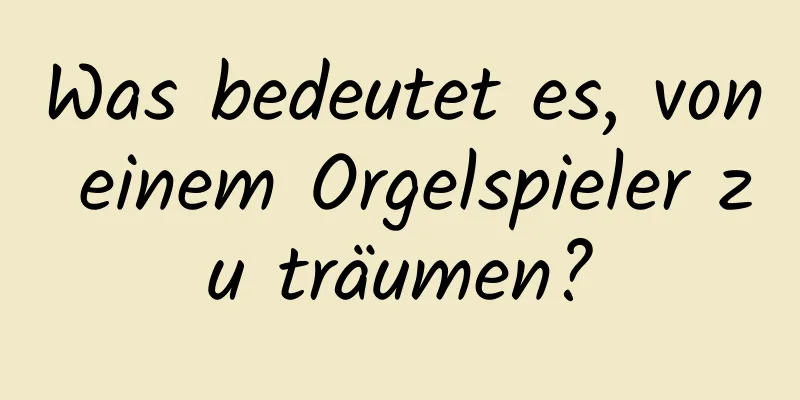 Was bedeutet es, von einem Orgelspieler zu träumen?