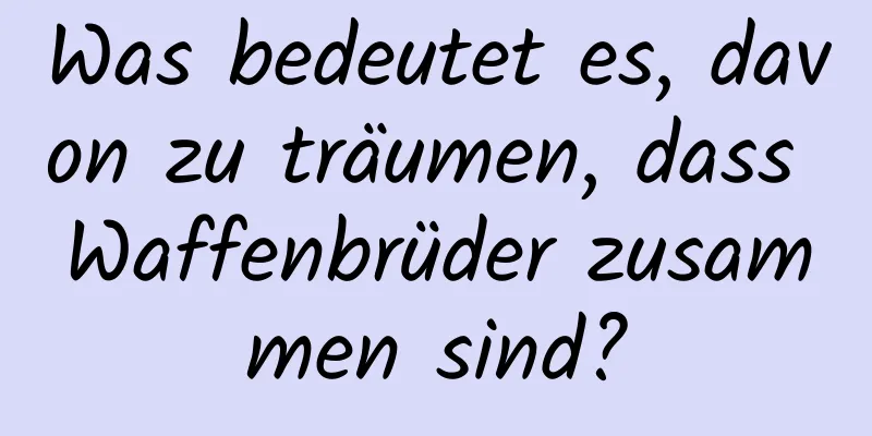 Was bedeutet es, davon zu träumen, dass Waffenbrüder zusammen sind?