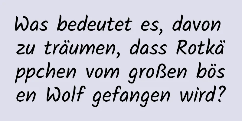 Was bedeutet es, davon zu träumen, dass Rotkäppchen vom großen bösen Wolf gefangen wird?