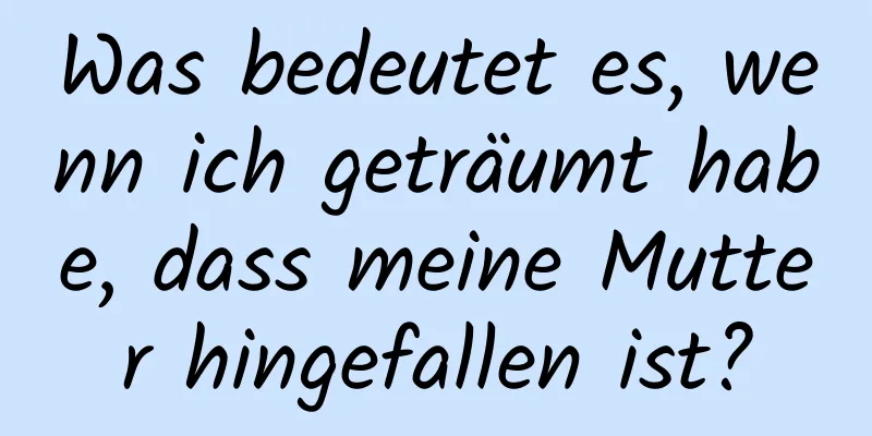 Was bedeutet es, wenn ich geträumt habe, dass meine Mutter hingefallen ist?