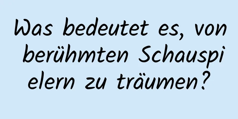 Was bedeutet es, von berühmten Schauspielern zu träumen?