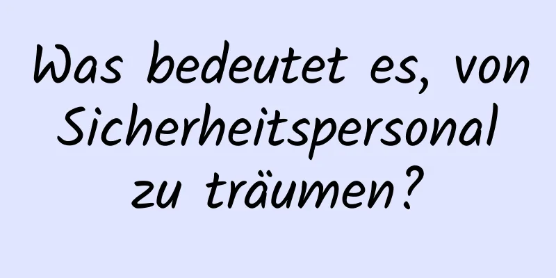 Was bedeutet es, von Sicherheitspersonal zu träumen?