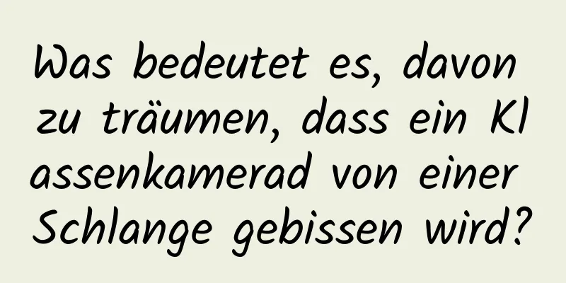 Was bedeutet es, davon zu träumen, dass ein Klassenkamerad von einer Schlange gebissen wird?