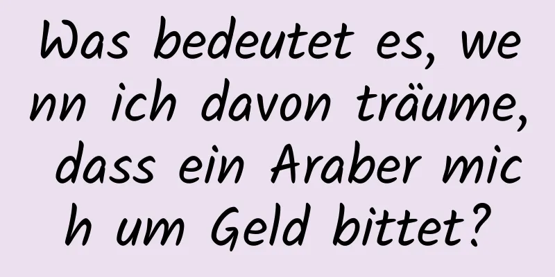 Was bedeutet es, wenn ich davon träume, dass ein Araber mich um Geld bittet?