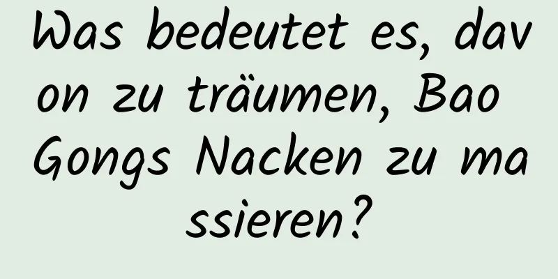 Was bedeutet es, davon zu träumen, Bao Gongs Nacken zu massieren?