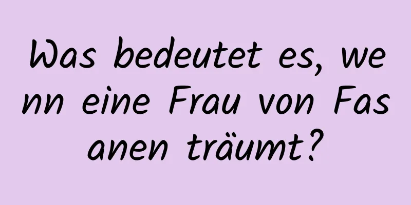 Was bedeutet es, wenn eine Frau von Fasanen träumt?