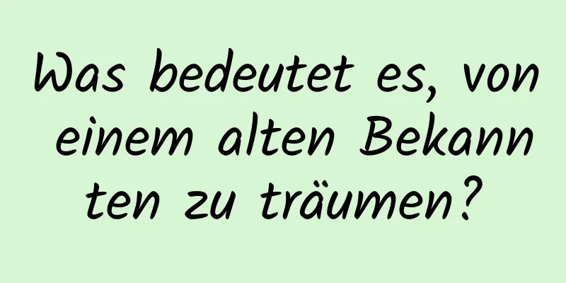 Was bedeutet es, von einem alten Bekannten zu träumen?