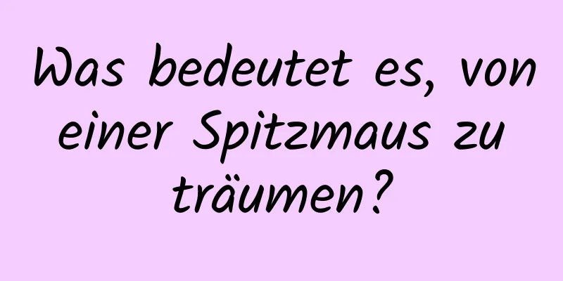 Was bedeutet es, von einer Spitzmaus zu träumen?