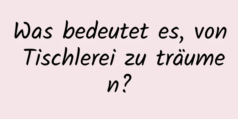 Was bedeutet es, von Tischlerei zu träumen?