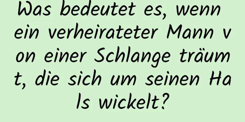 Was bedeutet es, wenn ein verheirateter Mann von einer Schlange träumt, die sich um seinen Hals wickelt?