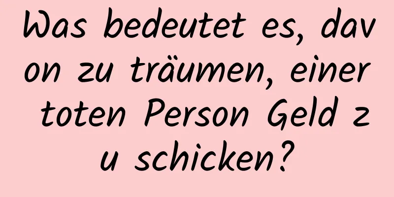 Was bedeutet es, davon zu träumen, einer toten Person Geld zu schicken?