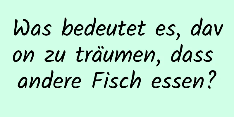 Was bedeutet es, davon zu träumen, dass andere Fisch essen?