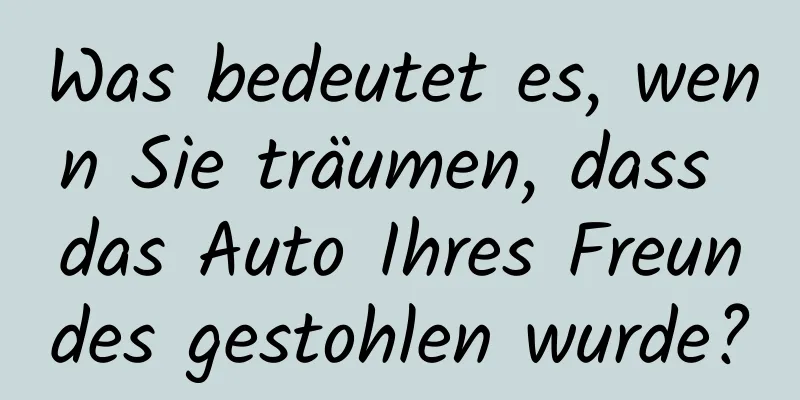 Was bedeutet es, wenn Sie träumen, dass das Auto Ihres Freundes gestohlen wurde?