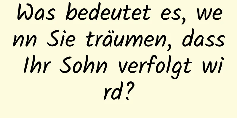 Was bedeutet es, wenn Sie träumen, dass Ihr Sohn verfolgt wird?