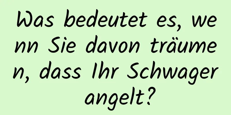 Was bedeutet es, wenn Sie davon träumen, dass Ihr Schwager angelt?