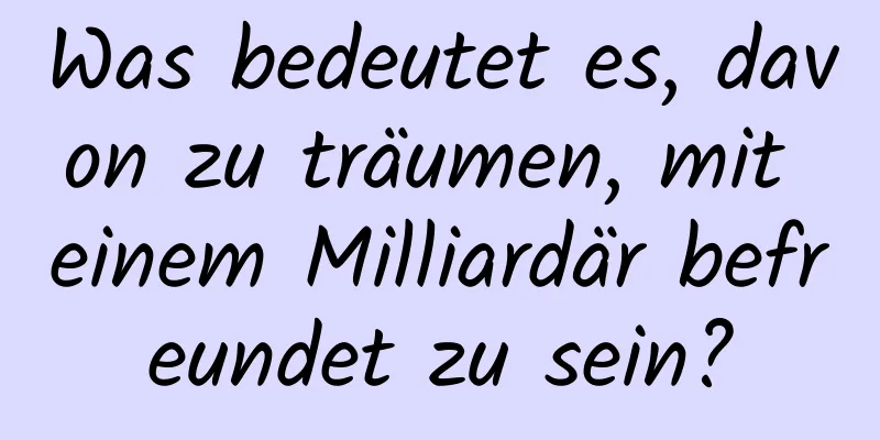 Was bedeutet es, davon zu träumen, mit einem Milliardär befreundet zu sein?