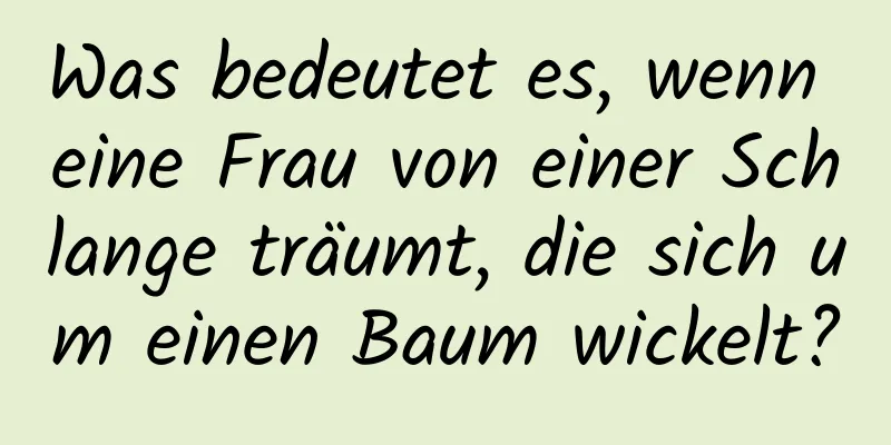 Was bedeutet es, wenn eine Frau von einer Schlange träumt, die sich um einen Baum wickelt?