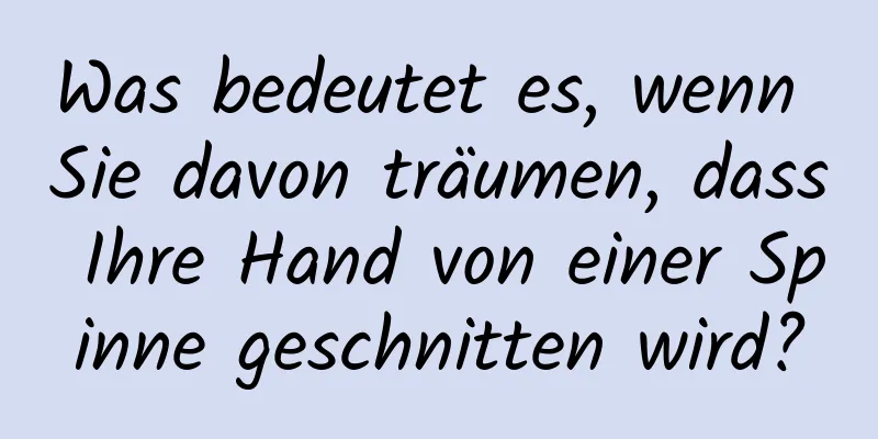 Was bedeutet es, wenn Sie davon träumen, dass Ihre Hand von einer Spinne geschnitten wird?