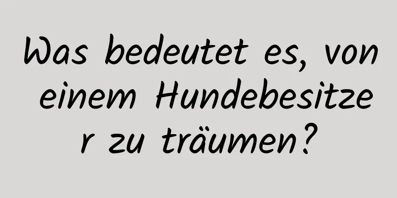 Was bedeutet es, von einem Hundebesitzer zu träumen?