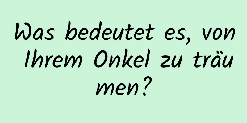 Was bedeutet es, von Ihrem Onkel zu träumen?