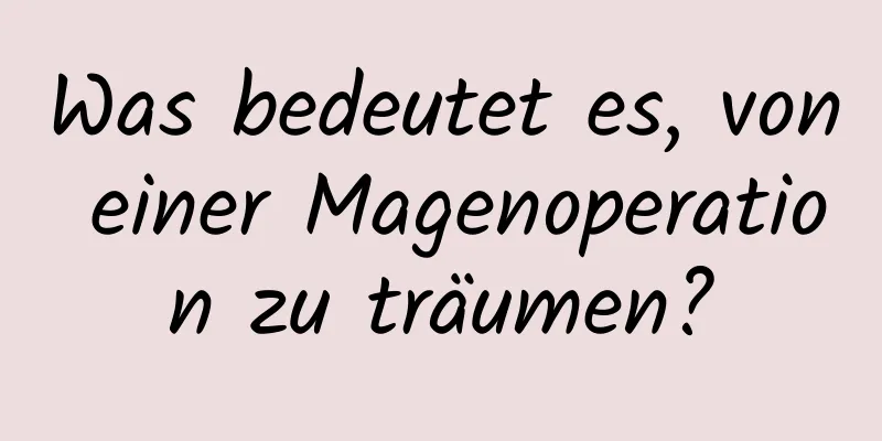 Was bedeutet es, von einer Magenoperation zu träumen?