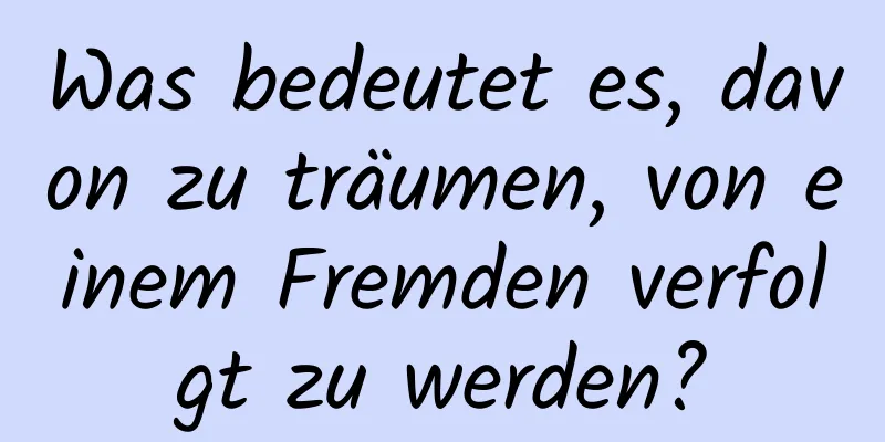 Was bedeutet es, davon zu träumen, von einem Fremden verfolgt zu werden?