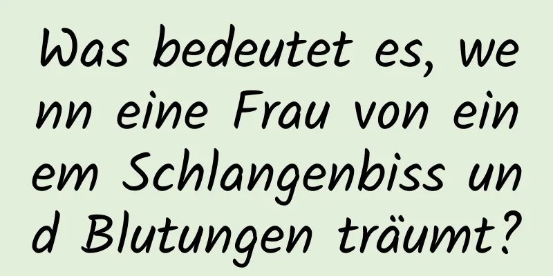 Was bedeutet es, wenn eine Frau von einem Schlangenbiss und Blutungen träumt?