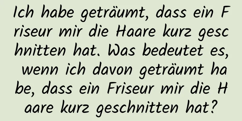 Ich habe geträumt, dass ein Friseur mir die Haare kurz geschnitten hat. Was bedeutet es, wenn ich davon geträumt habe, dass ein Friseur mir die Haare kurz geschnitten hat?