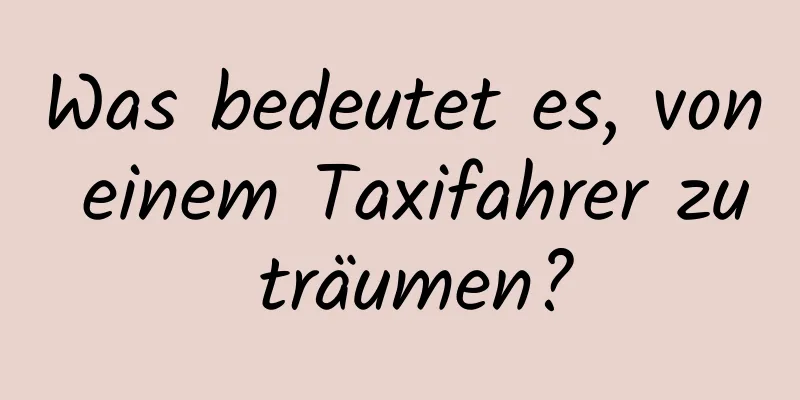 Was bedeutet es, von einem Taxifahrer zu träumen?