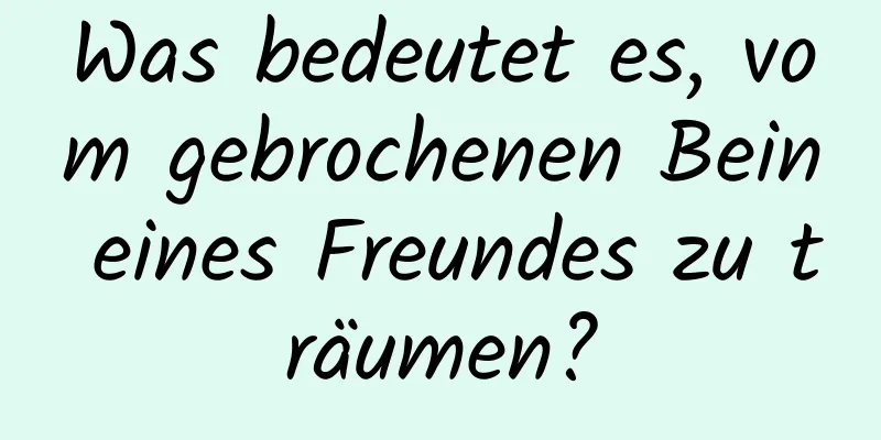 Was bedeutet es, vom gebrochenen Bein eines Freundes zu träumen?