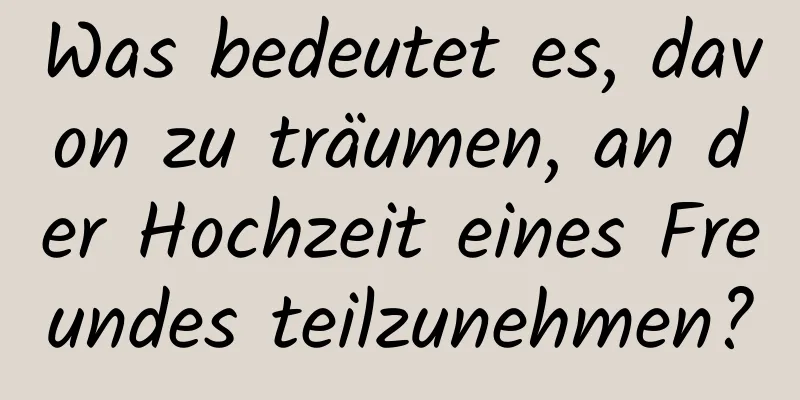 Was bedeutet es, davon zu träumen, an der Hochzeit eines Freundes teilzunehmen?