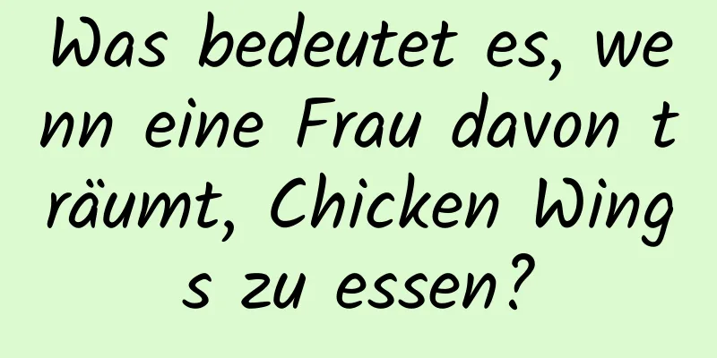 Was bedeutet es, wenn eine Frau davon träumt, Chicken Wings zu essen?