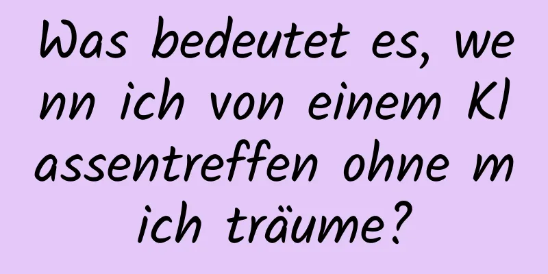 Was bedeutet es, wenn ich von einem Klassentreffen ohne mich träume?