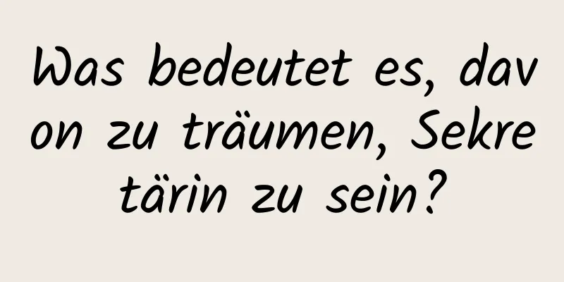 Was bedeutet es, davon zu träumen, Sekretärin zu sein?