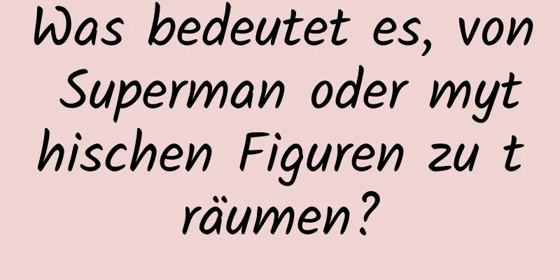 Was bedeutet es, von Superman oder mythischen Figuren zu träumen?