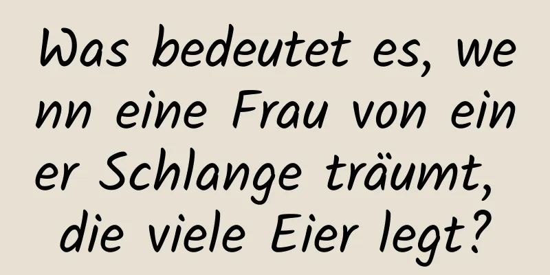 Was bedeutet es, wenn eine Frau von einer Schlange träumt, die viele Eier legt?