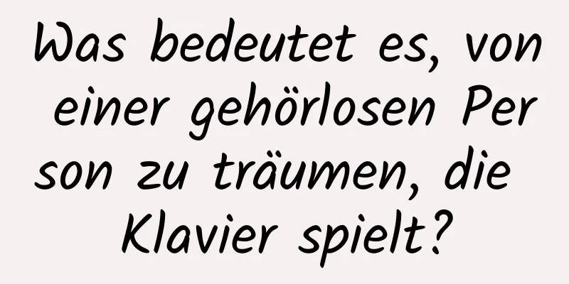 Was bedeutet es, von einer gehörlosen Person zu träumen, die Klavier spielt?