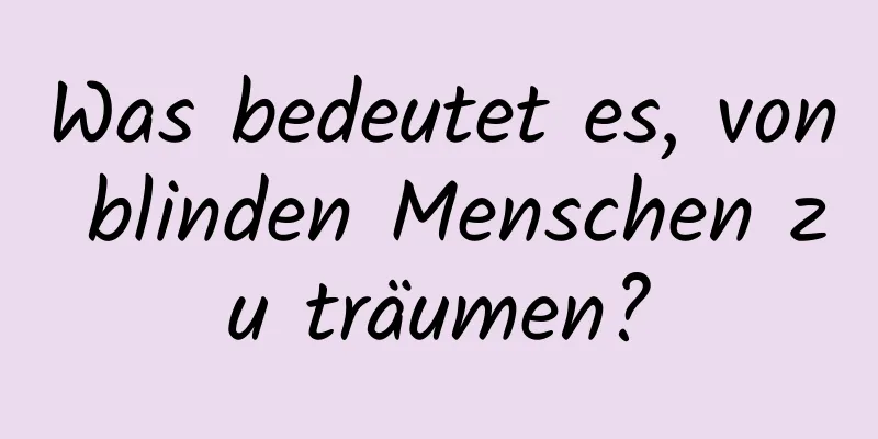 Was bedeutet es, von blinden Menschen zu träumen?