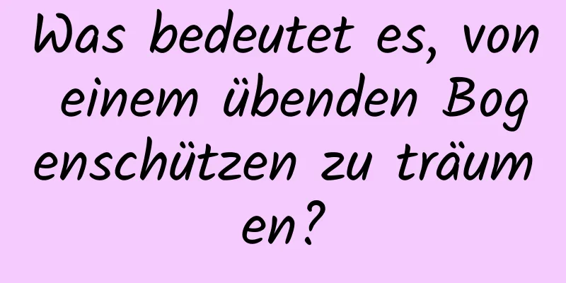 Was bedeutet es, von einem übenden Bogenschützen zu träumen?