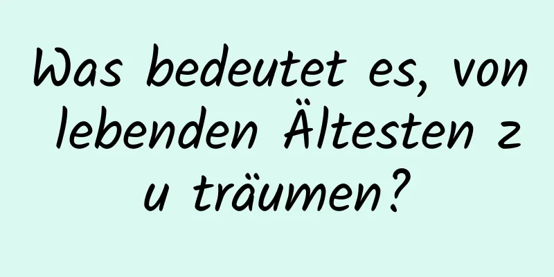 Was bedeutet es, von lebenden Ältesten zu träumen?